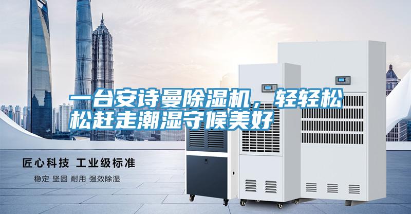 一臺安詩曼除濕機(jī)，輕輕松松趕走潮濕守候美好