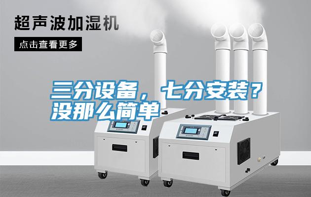三分設(shè)備，七分安裝？沒那么簡單
