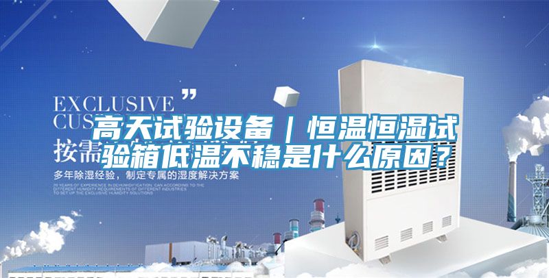 高天試驗(yàn)設(shè)備｜恒溫恒濕試驗(yàn)箱低溫不穩(wěn)是什么原因？