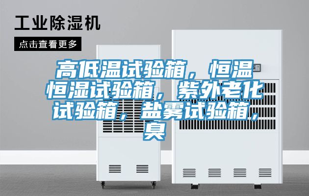 高低溫試驗(yàn)箱，恒溫恒濕試驗(yàn)箱，紫外老化試驗(yàn)箱，鹽霧試驗(yàn)箱，臭