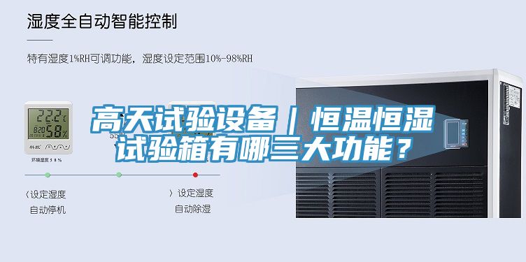 高天試驗(yàn)設(shè)備｜恒溫恒濕試驗(yàn)箱有哪三大功能？