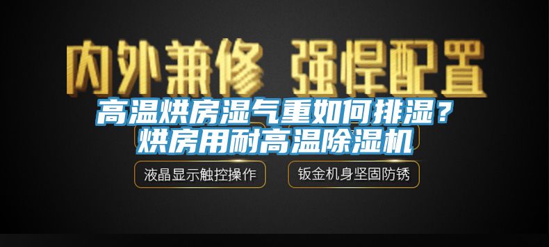 高溫烘房濕氣重如何排濕？烘房用耐高溫除濕機(jī)