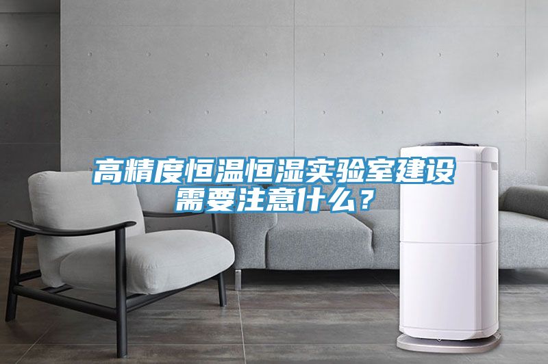 高精度恒溫恒濕實驗室建設(shè)需要注意什么？