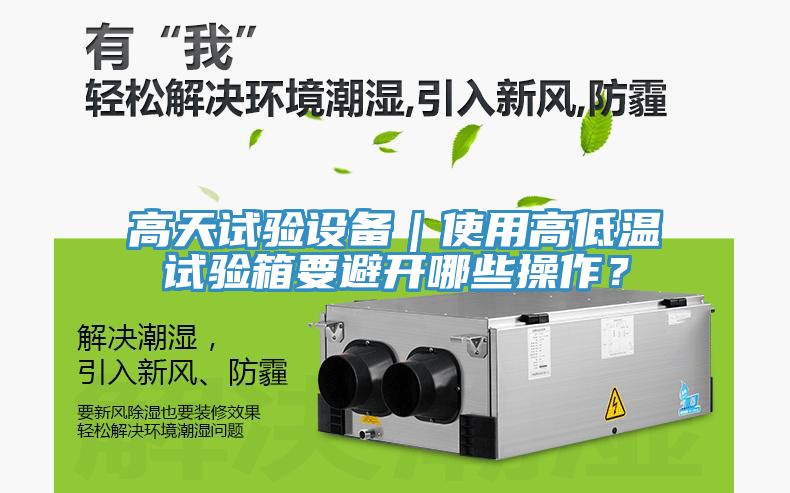 高天試驗(yàn)設(shè)備｜使用高低溫試驗(yàn)箱要避開哪些操作？